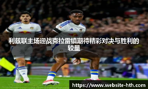 利兹联主场迎战克拉雷镇期待精彩对决与胜利的较量