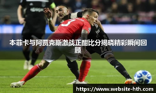 本菲卡与阿贾克斯激战正酣比分揭晓精彩瞬间回顾